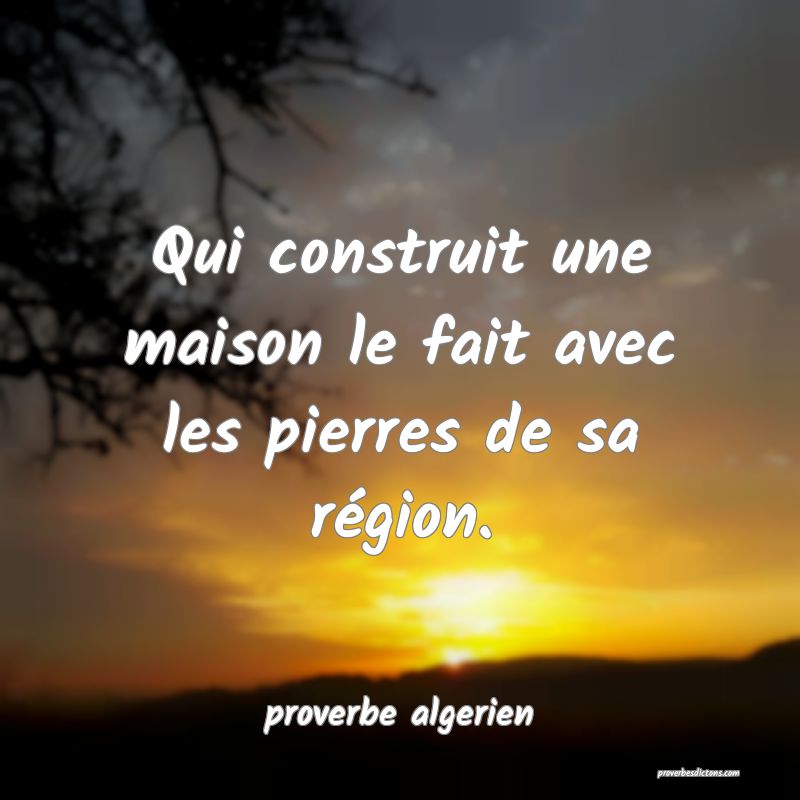  Qui construit une maison le fait avec les pierres de sa région.
