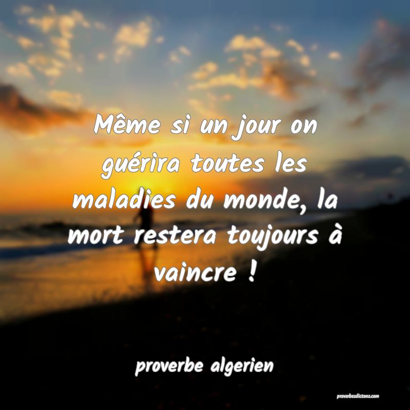  Même si un jour on guérira toutes les maladies du monde, la mort restera toujours à vaincre !