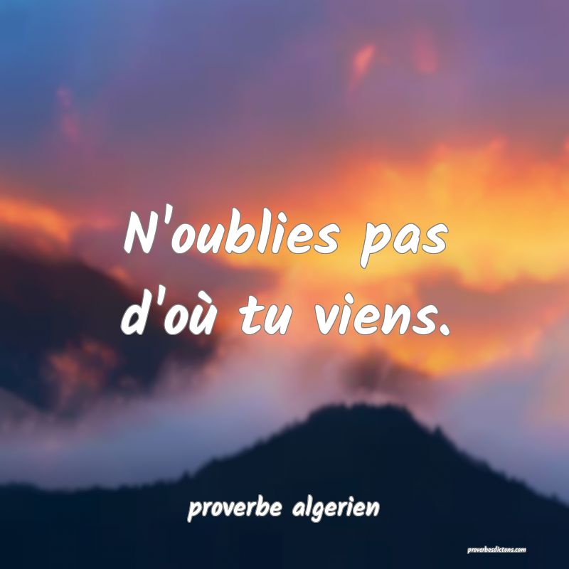  N'oublies pas d'où tu viens.