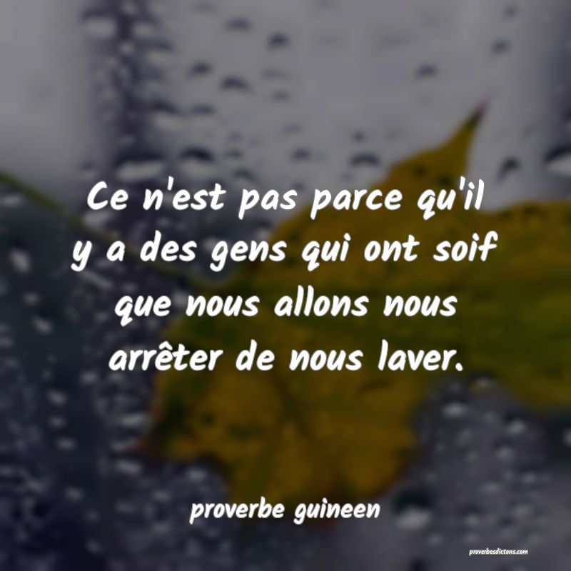  Ce n'est pas parce qu'il y a des gens qui ont soif que nous allons nous arrêter de nous laver.