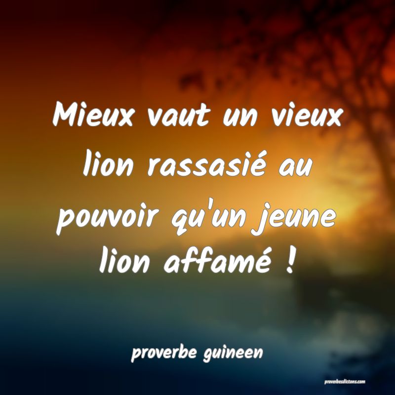  Mieux vaut un vieux lion rassasié au pouvoir qu'un jeune lion affamé !
