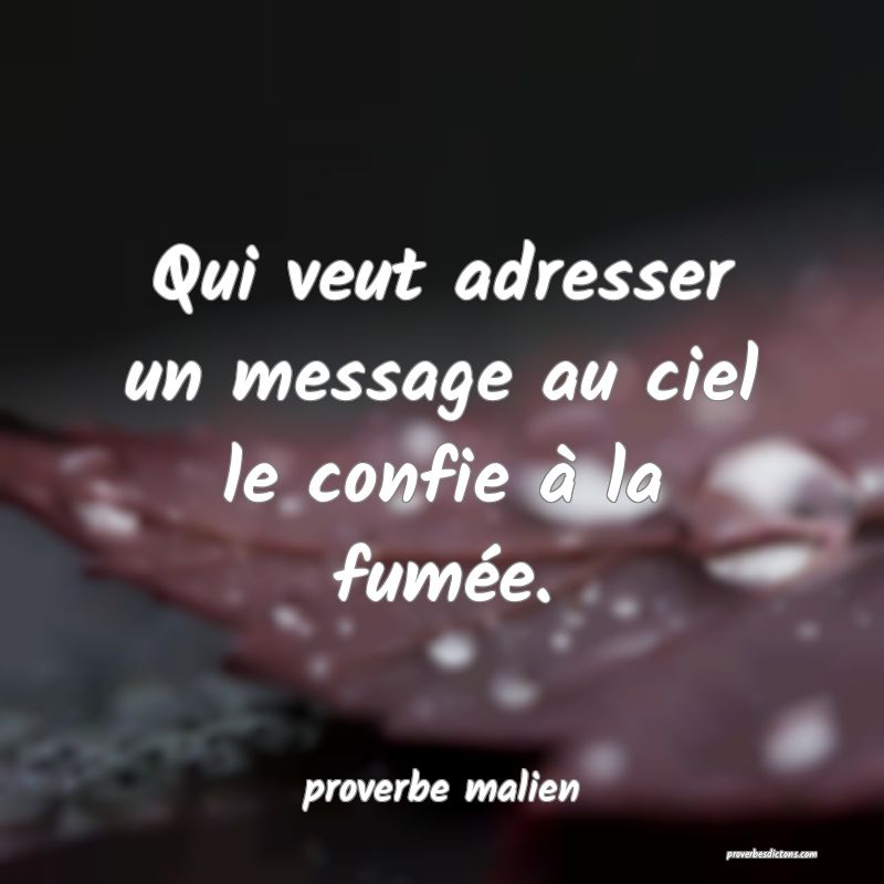  Qui veut adresser un message au ciel le confie à la fumée.