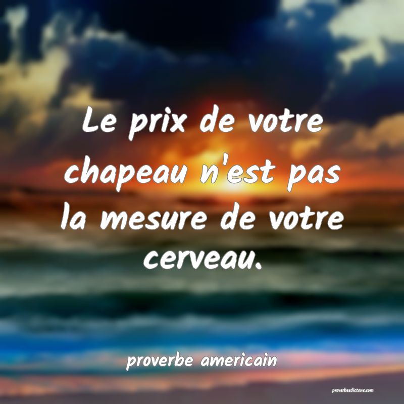  Le prix de votre chapeau n'est pas la mesure de votre cerveau.