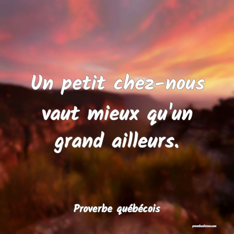  Un petit chez-nous vaut mieux qu'un grand ailleurs.