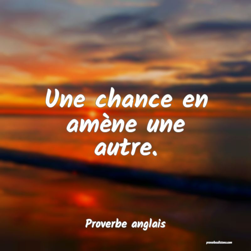  Une chance en amène une autre.