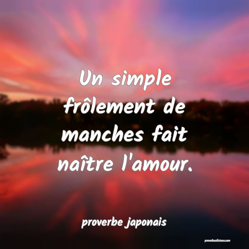  Un simple frôlement de manches fait naître l'amour.