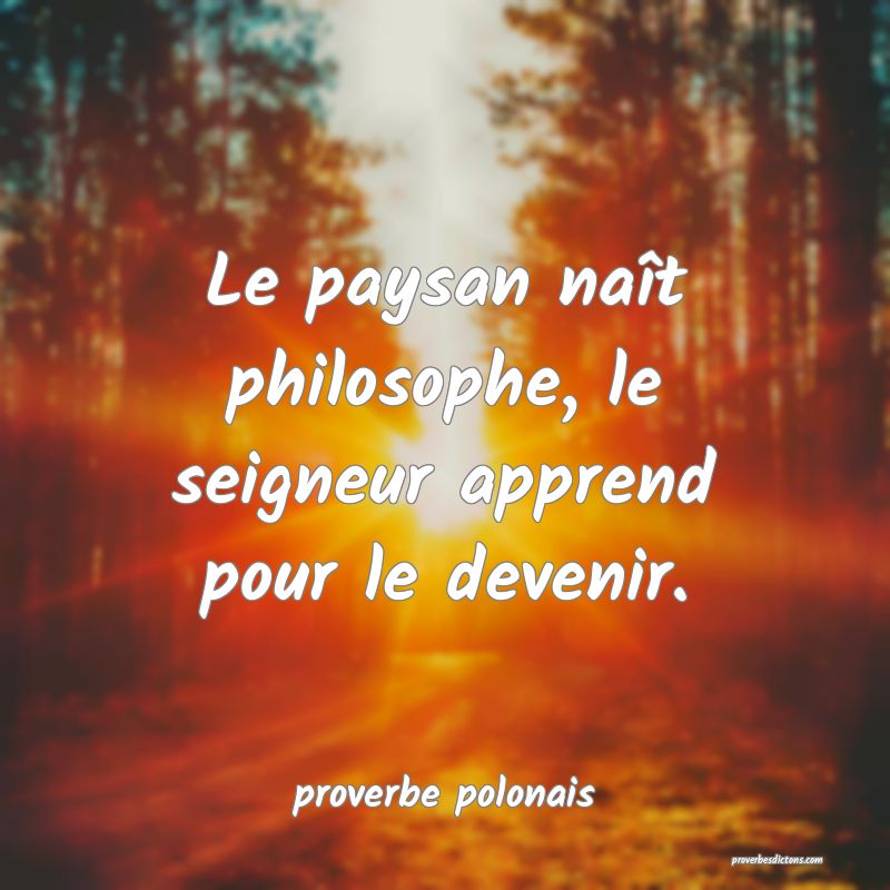  Le paysan naît philosophe, le seigneur apprend pour le devenir.