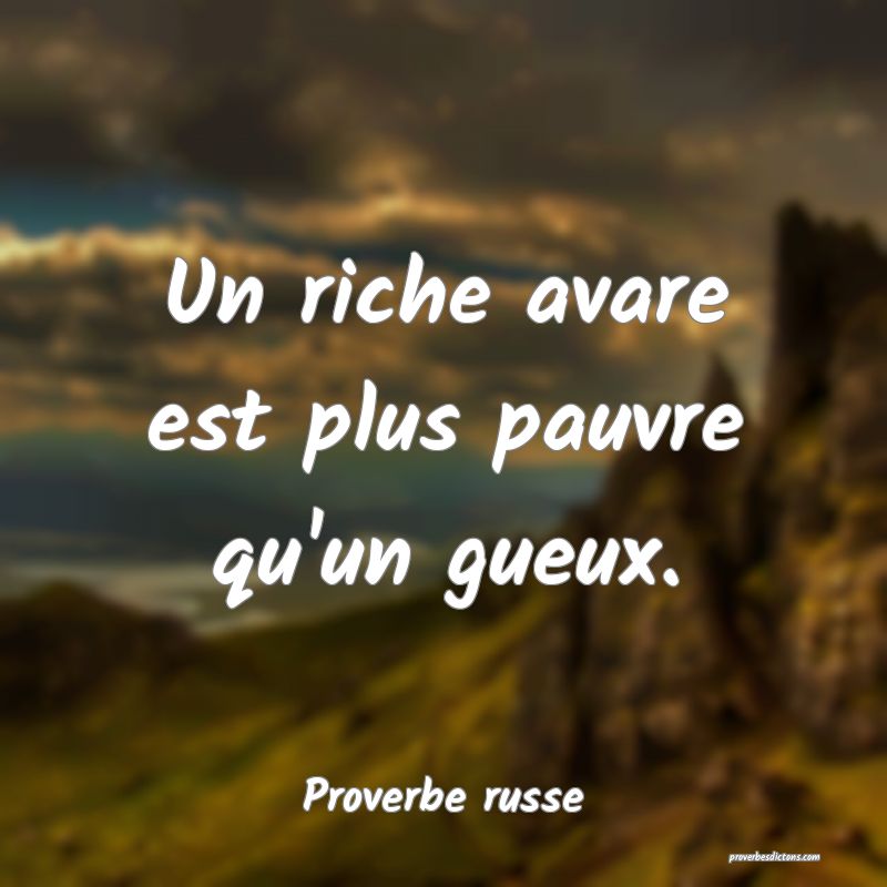  Un riche avare est plus pauvre qu'un gueux.