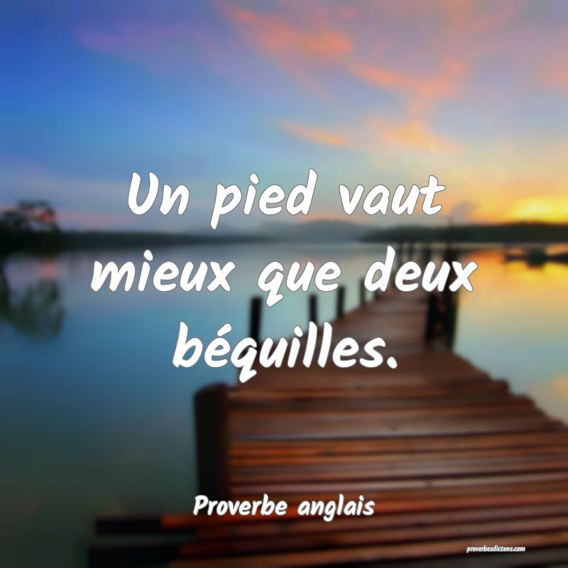  Un pied vaut mieux que deux béquilles.