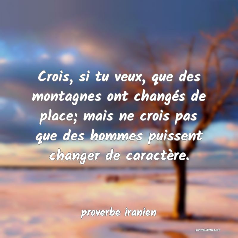 Crois, si tu veux, que des montagnes ont changés de place; mais ne crois pas que des hommes puissent changer de caractère.