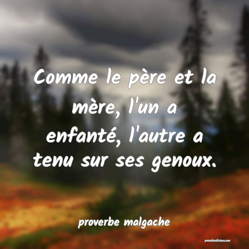  Comme le père et la mère, l'un a enfanté, l'autre a tenu sur ses genoux.
