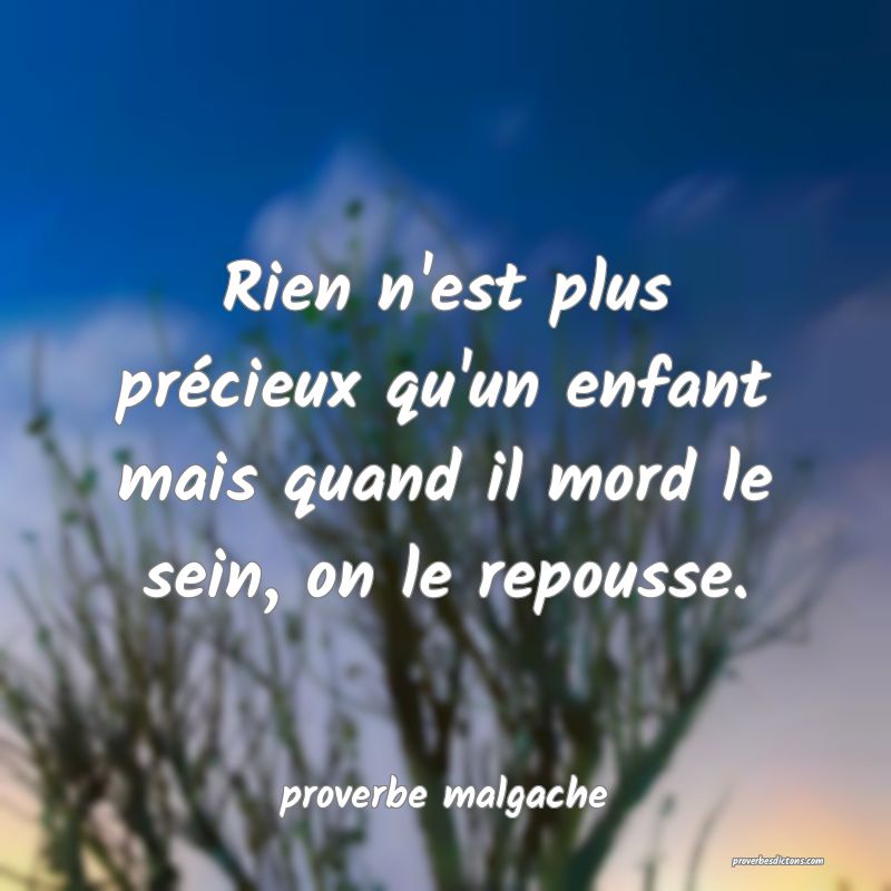  Rien n'est plus précieux qu'un enfant mais quand il mord le sein, on le repousse.