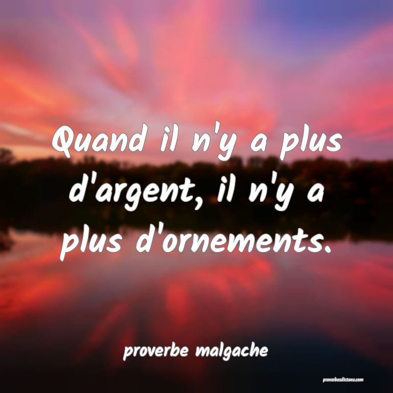  Quand il n'y a plus d'argent, il n'y a plus d'ornements.