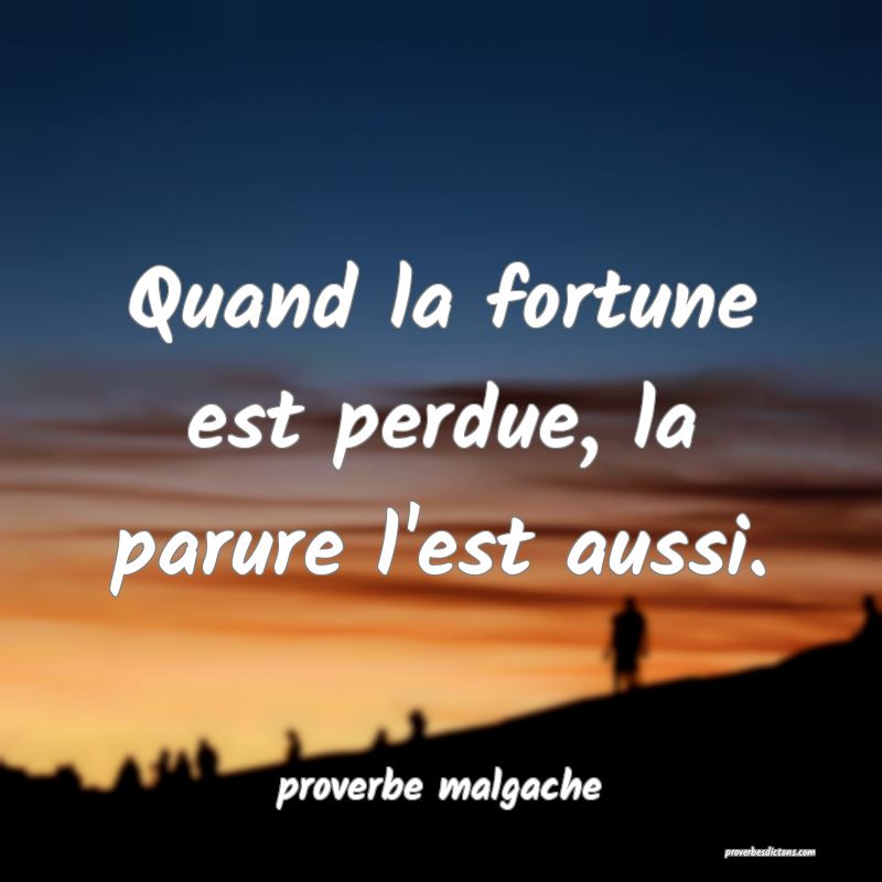  Quand la fortune est perdue, la parure l'est aussi.