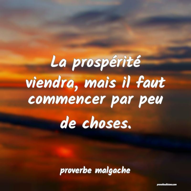  La prospérité viendra, mais il faut commencer par peu de choses.