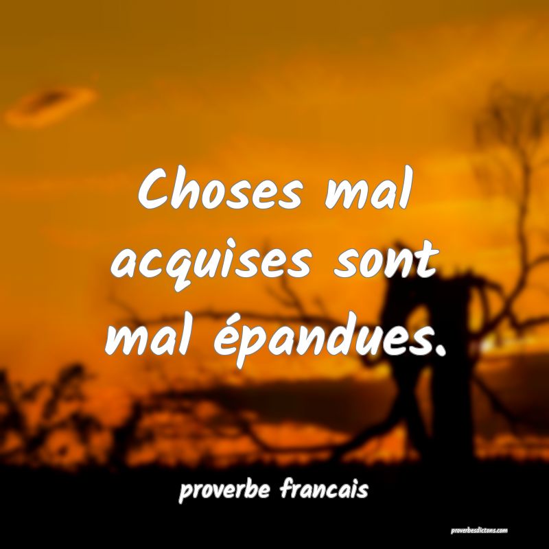  Choses mal acquises sont mal épandues.