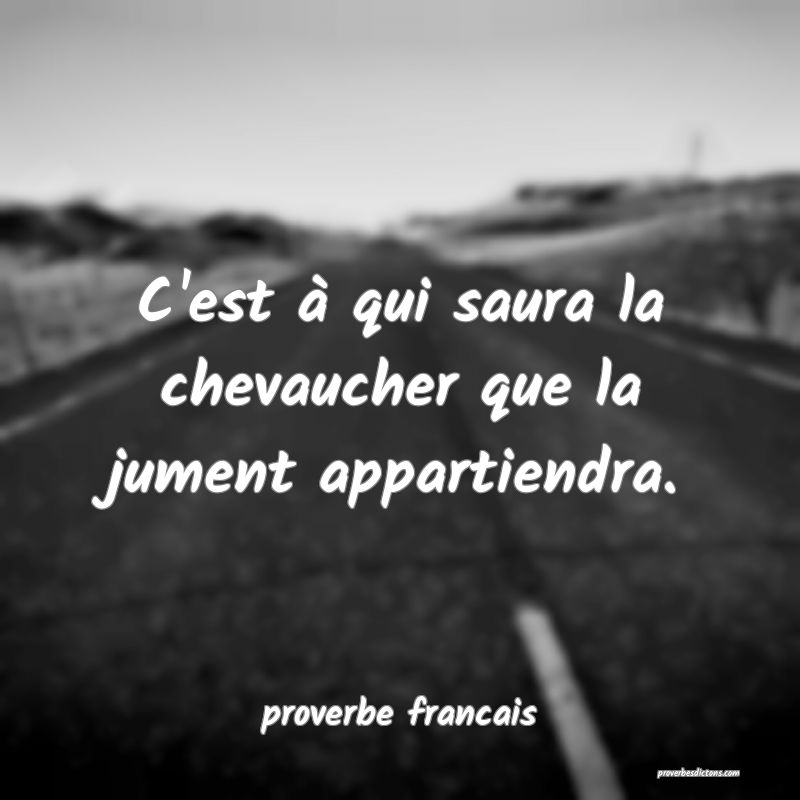 C'est à qui saura la chevaucher que la jument appartiendra.