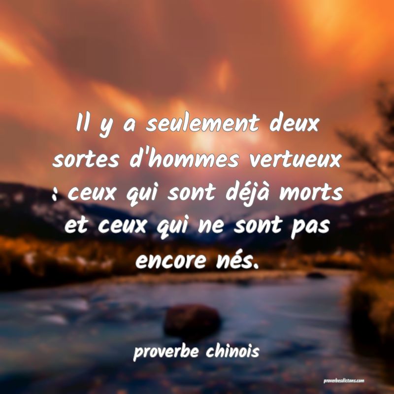  Il y a seulement deux sortes d'hommes vertueux : ceux qui sont déjà morts et ceux qui ne sont pas encore nés.