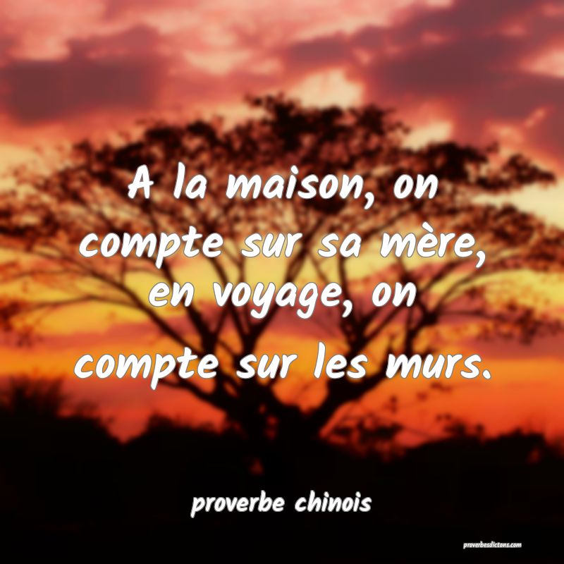  A la maison, on compte sur sa mère, en voyage, on compte sur les murs.