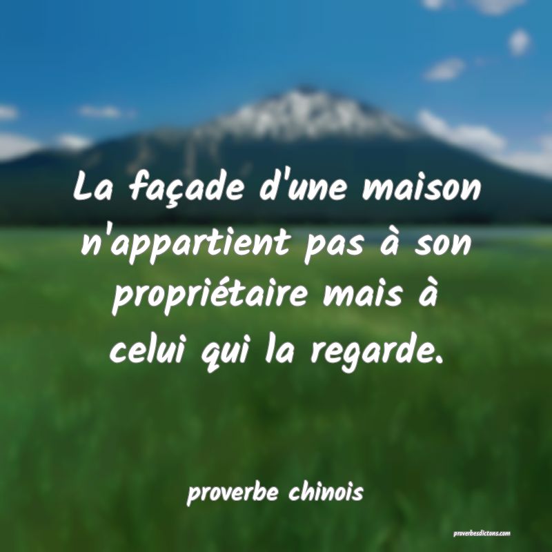  La façade d'une maison n'appartient pas à son propriétaire mais à celui qui la regarde.