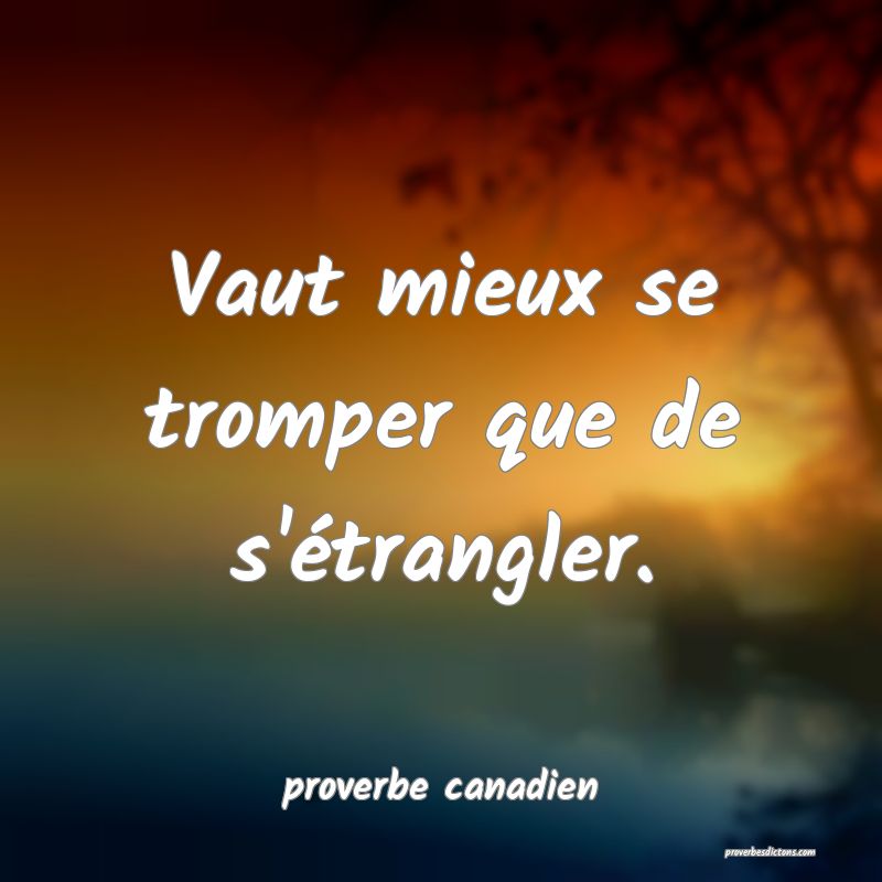  Vaut mieux se tromper que de s'étrangler.