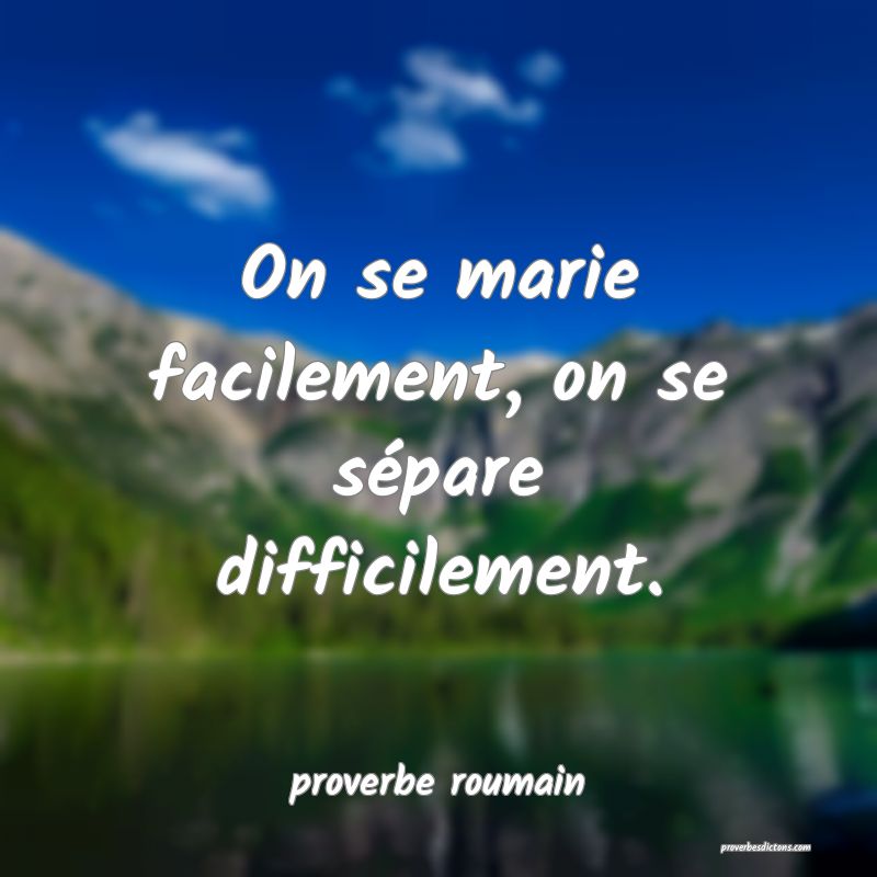  On se marie facilement, on se sépare difficilement.
