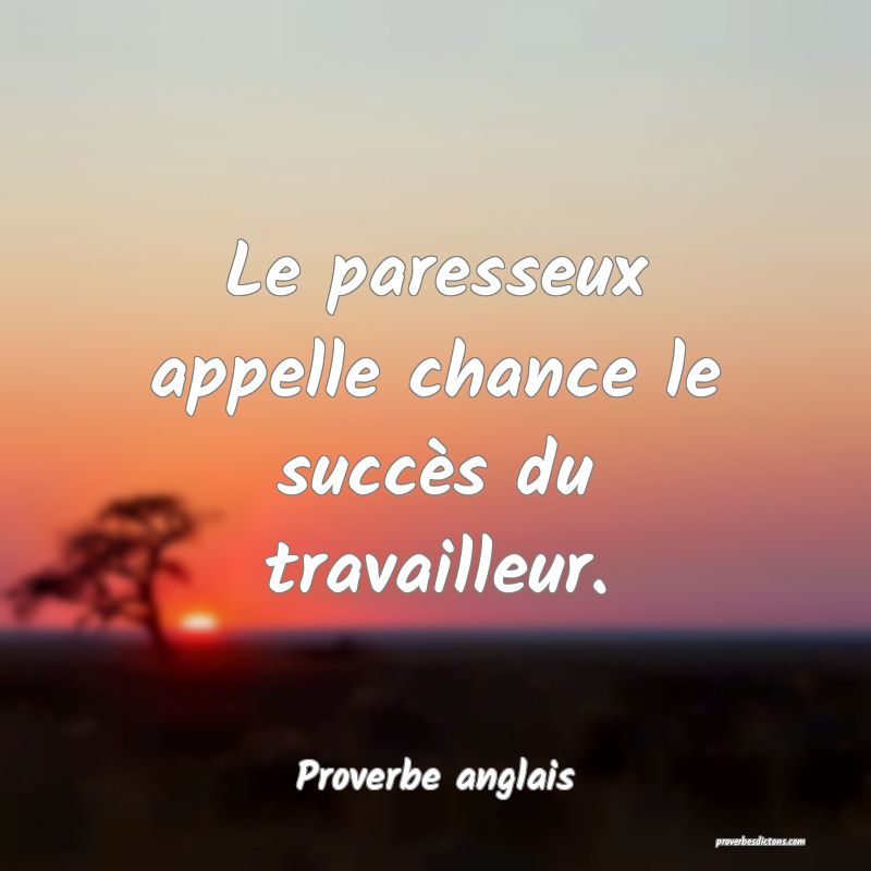  Le paresseux appelle chance le succès du travailleur.
