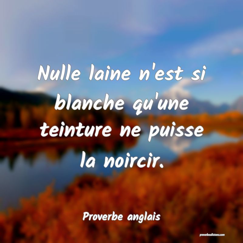  Nulle laine n'est si blanche qu'une teinture ne puisse la noircir.