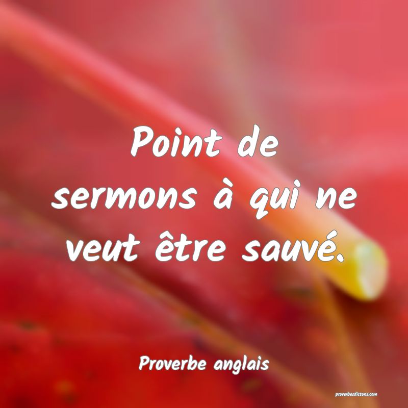  Point de sermons à qui ne veut être sauvé.