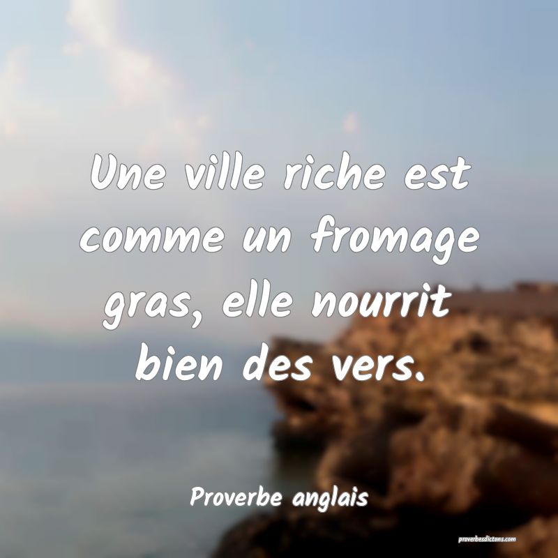  Une ville riche est comme un fromage gras, elle nourrit bien des vers.