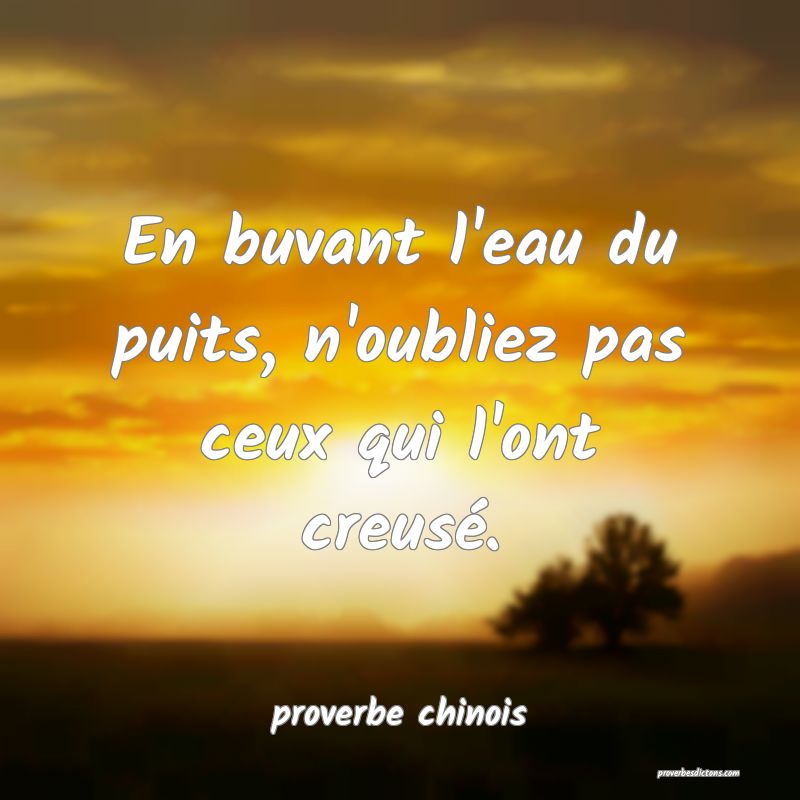 En buvant l'eau du puits, n'oubliez pas ceux qui l'ont creusé.