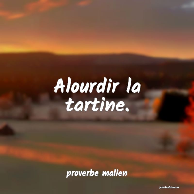  Alourdir la tartine.