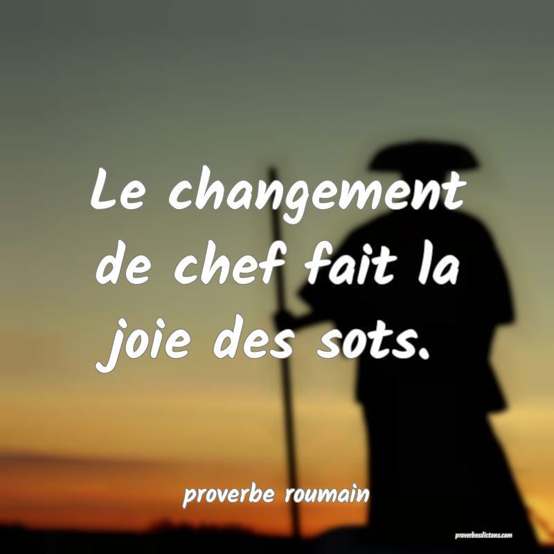  Le changement de chef fait la joie des sots.