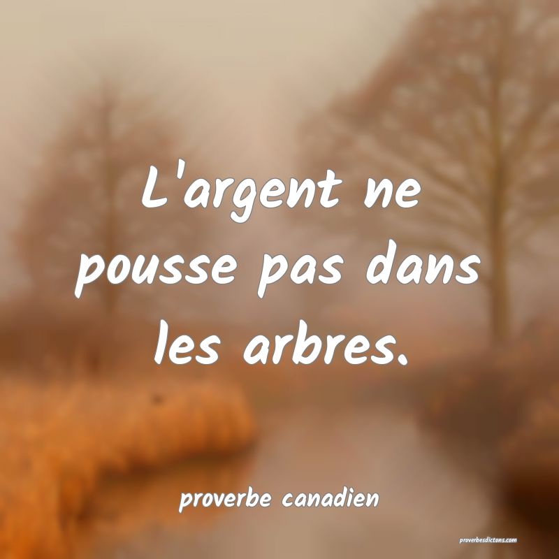  L'argent ne pousse pas dans les arbres.