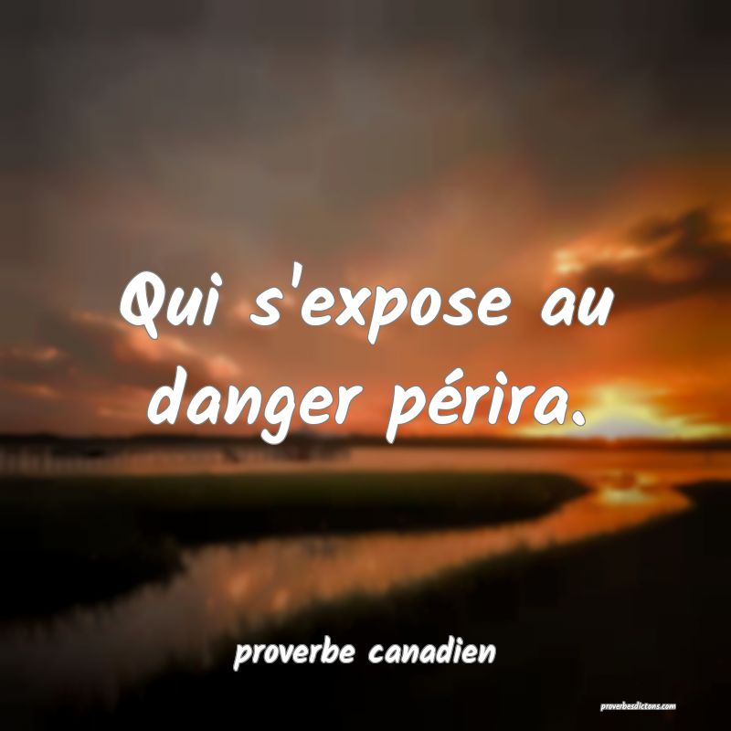  Qui s'expose au danger périra.