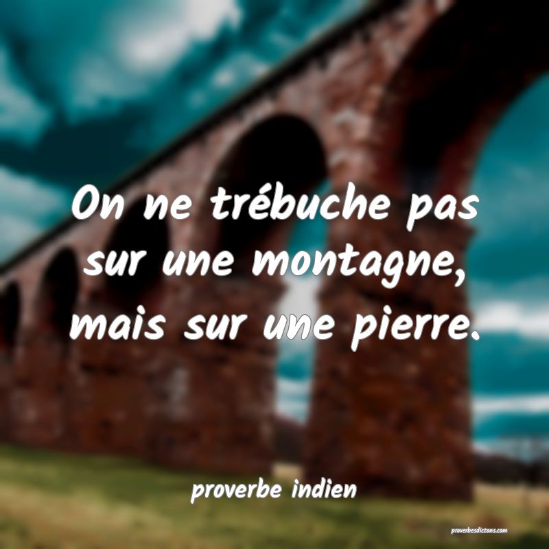  On ne trébuche pas sur une montagne, mais sur une pierre.