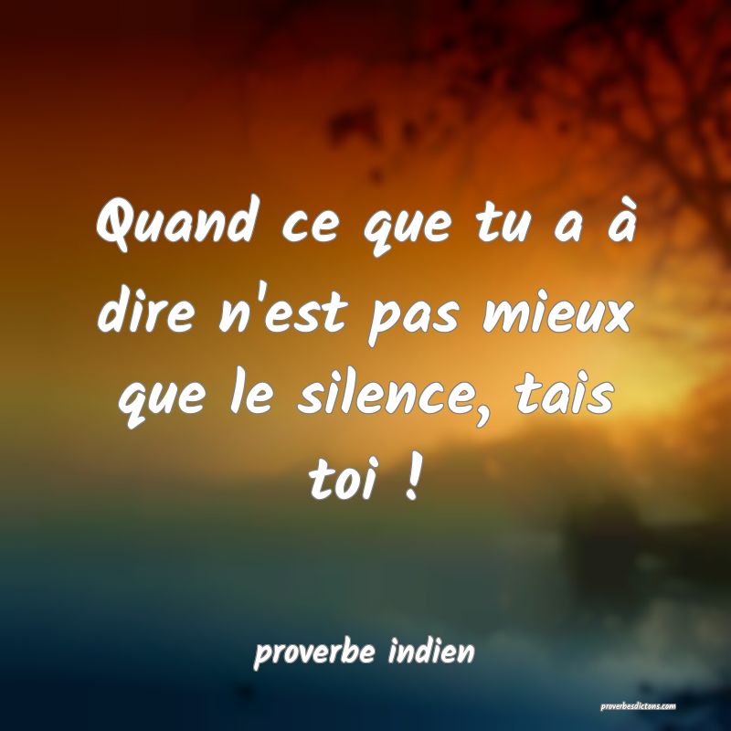  Quand ce que tu a à dire n'est pas mieux que le silence, tais toi !