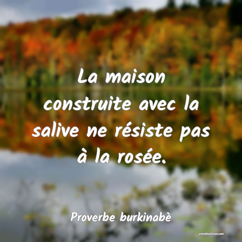  La maison construite avec la salive ne résiste pas à la rosée.