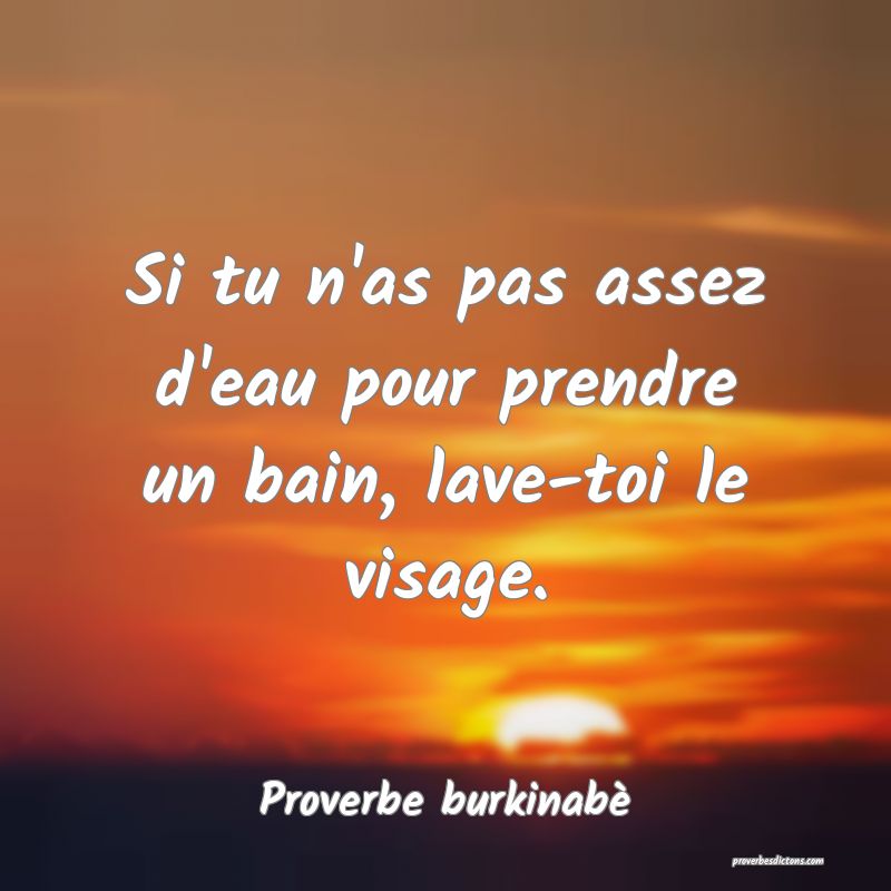  Si tu n'as pas assez d'eau pour prendre un bain, lave-toi le visage.