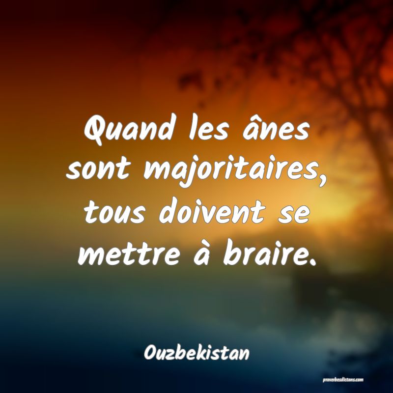  Quand les ânes sont majoritaires, tous doivent se mettre à braire.
