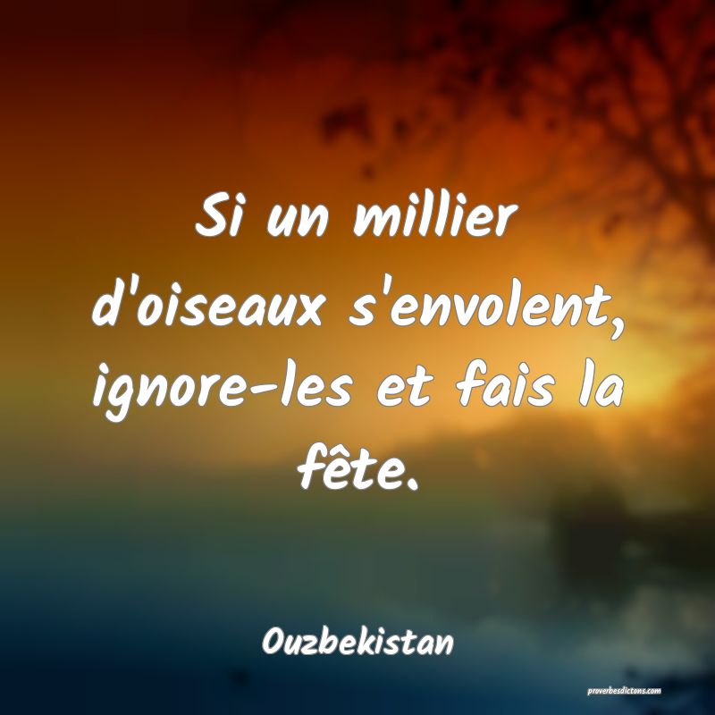  Si un millier d'oiseaux s'envolent, ignore-les et fais la fête.