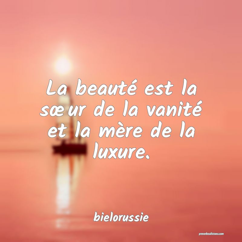 La beauté est la sœur de la vanité et la mère de la luxure.