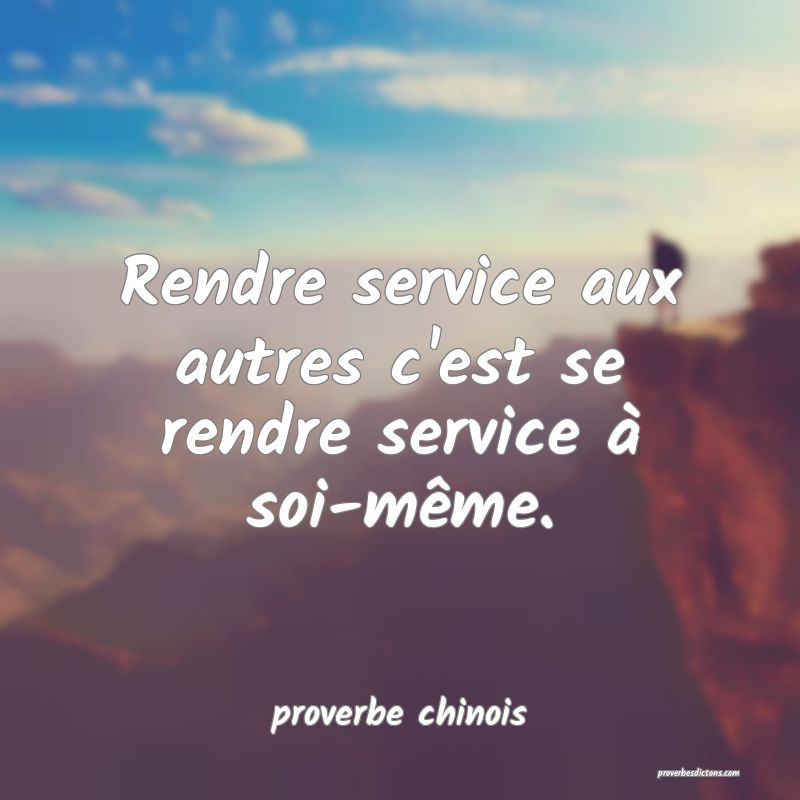  Rendre service aux autres c'est se rendre service à soi-même.