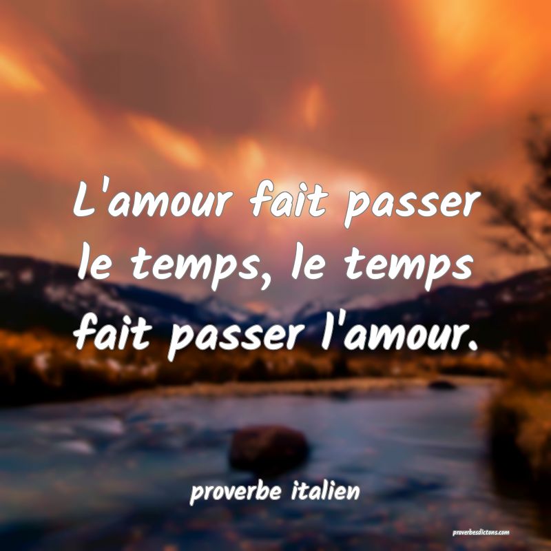  L'amour fait passer le temps, le temps fait passer l'amour.