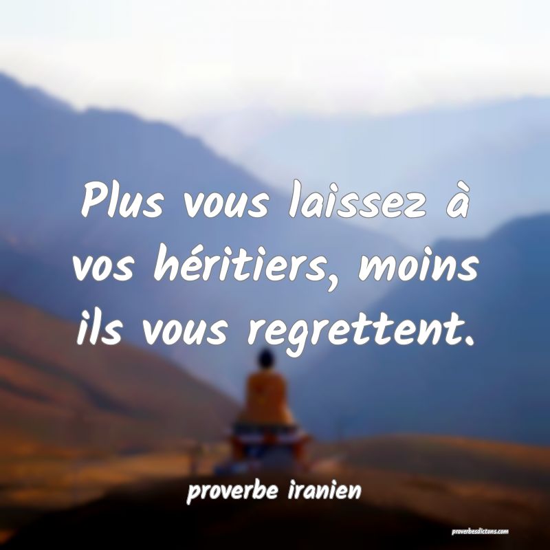  Plus vous laissez à vos héritiers, moins ils vous regrettent.