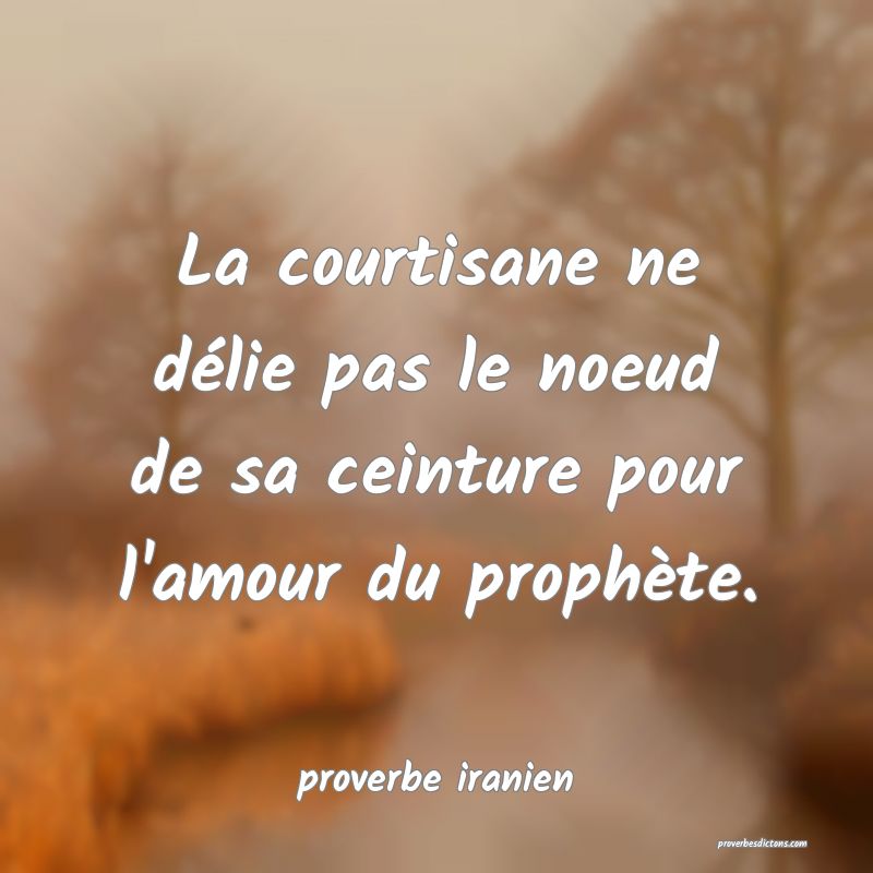  La courtisane ne délie pas le noeud de sa ceinture pour l'amour du prophète.