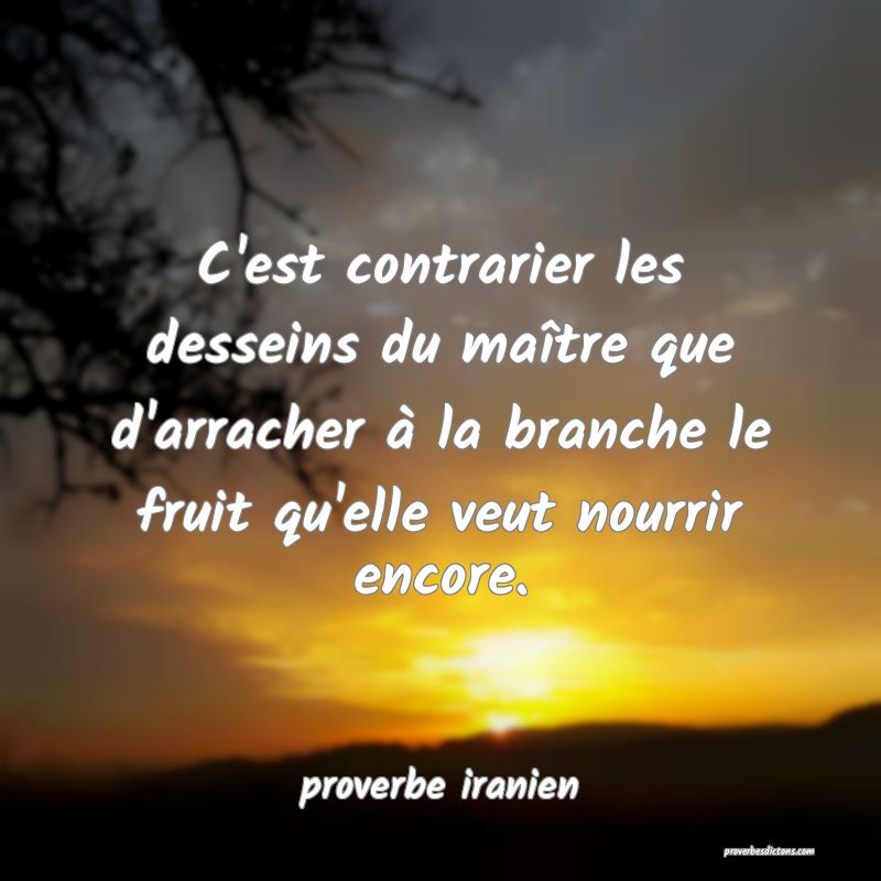  C'est contrarier les desseins du maître que d'arracher à la branche le fruit qu'elle veut nourrir encore.