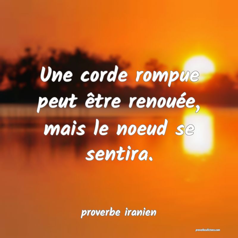  Une corde rompue peut être renouée, mais le noeud se sentira.
