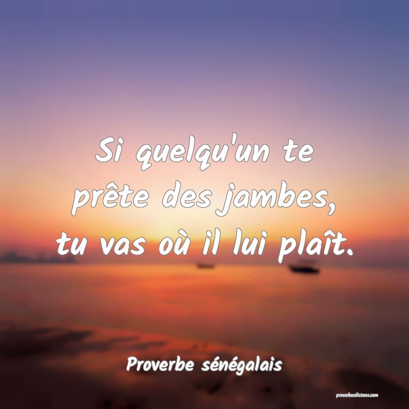  Si quelqu'un te prête des jambes, tu vas où il lui plaît.