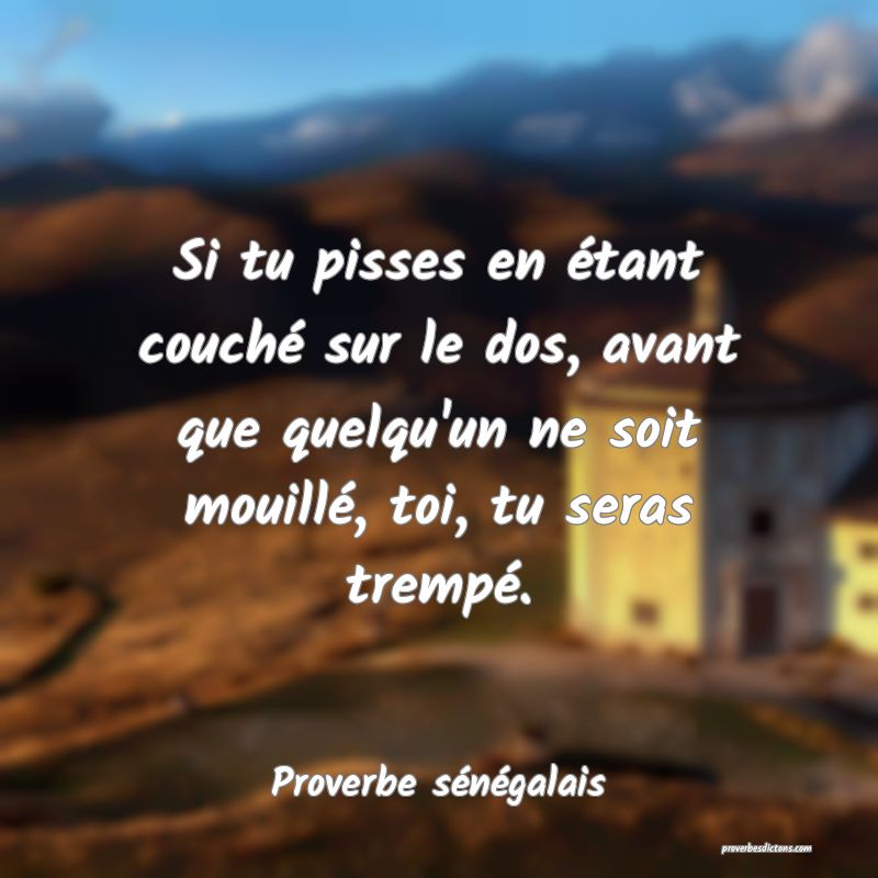  Si tu pisses en étant couché sur le dos, avant que quelqu'un ne soit mouillé, toi, tu seras trempé.
